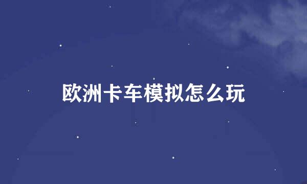 欧洲卡车模拟怎么玩