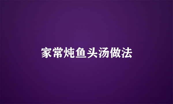 家常炖鱼头汤做法
