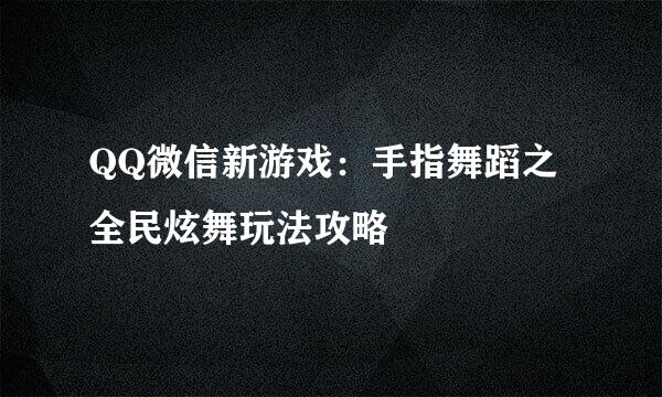 QQ微信新游戏：手指舞蹈之全民炫舞玩法攻略