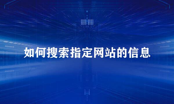 如何搜索指定网站的信息