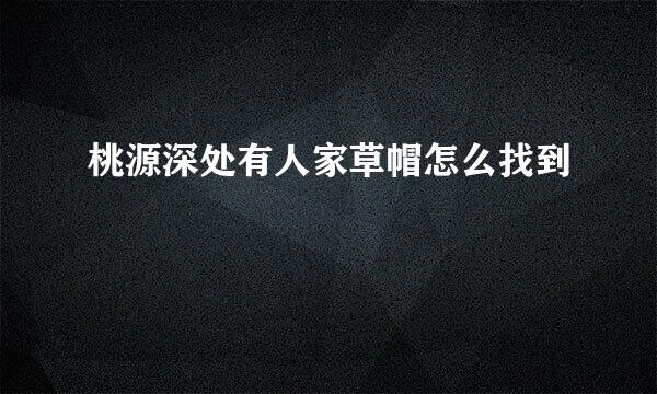 桃源深处有人家草帽怎么找到
