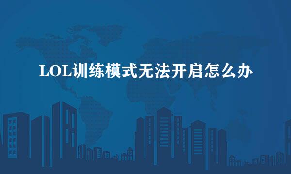 LOL训练模式无法开启怎么办