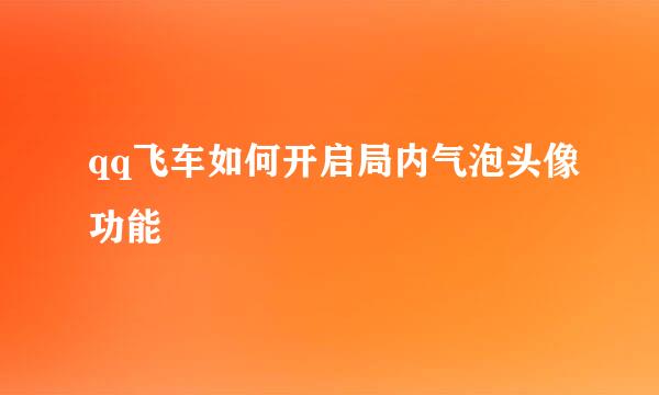 qq飞车如何开启局内气泡头像功能