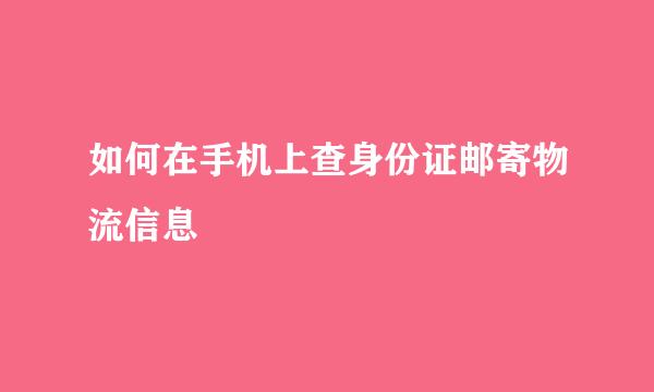 如何在手机上查身份证邮寄物流信息