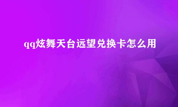 qq炫舞天台远望兑换卡怎么用