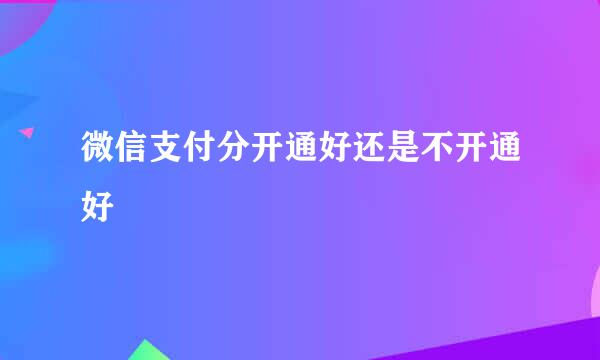 微信支付分开通好还是不开通好