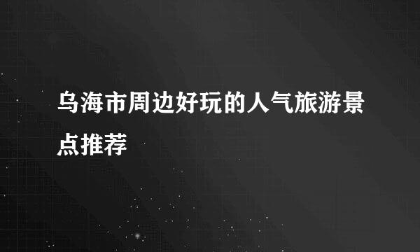 乌海市周边好玩的人气旅游景点推荐