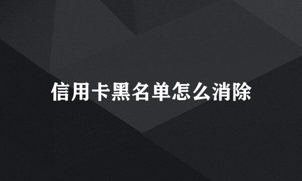 信用卡黑名单怎么消除