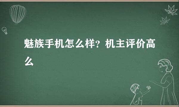 魅族手机怎么样？机主评价高么