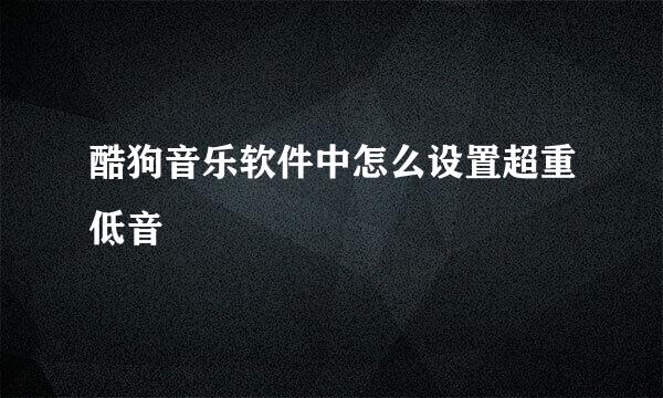 酷狗音乐软件中怎么设置超重低音