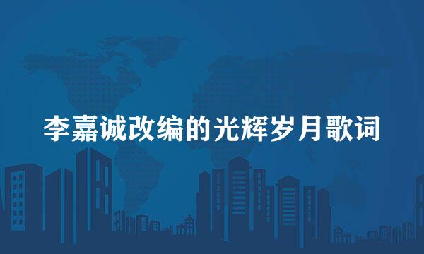 李嘉诚改编的光辉岁月歌词
