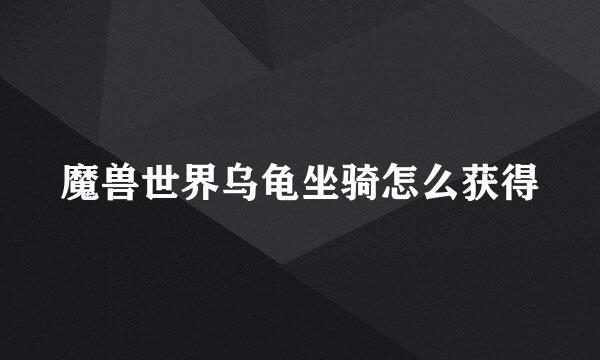 魔兽世界乌龟坐骑怎么获得