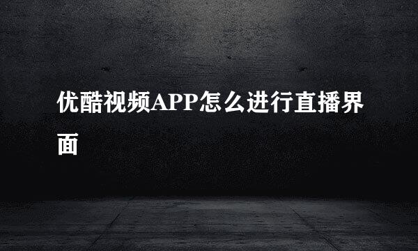 优酷视频APP怎么进行直播界面