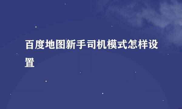 百度地图新手司机模式怎样设置