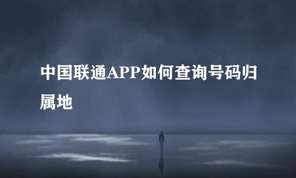 中国联通APP如何查询号码归属地
