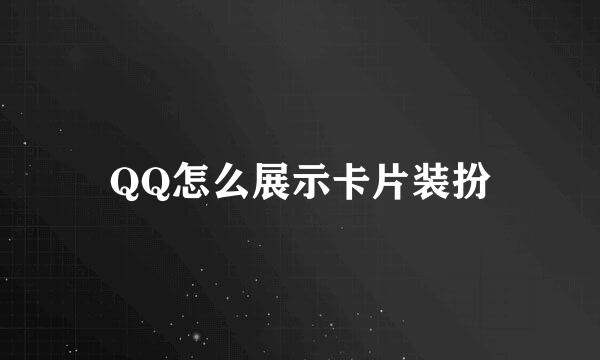 QQ怎么展示卡片装扮