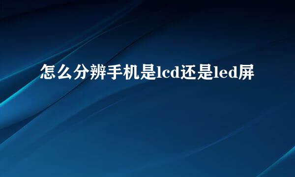 怎么分辨手机是lcd还是led屏
