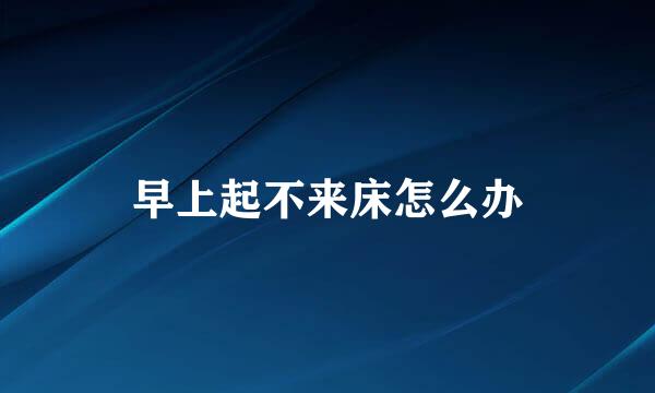 早上起不来床怎么办