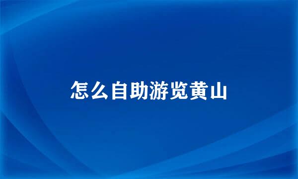 怎么自助游览黄山