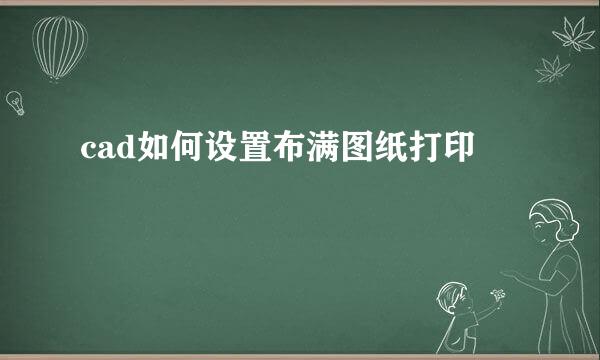 cad如何设置布满图纸打印