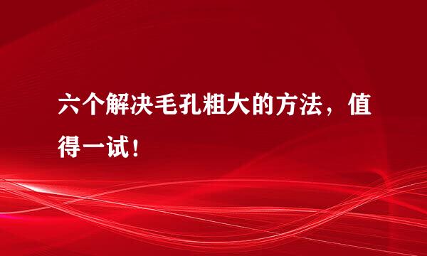 六个解决毛孔粗大的方法，值得一试！