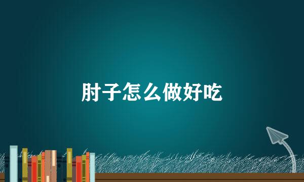 肘子怎么做好吃