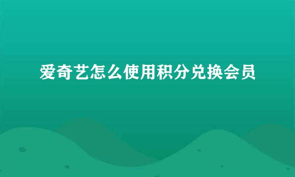 爱奇艺怎么使用积分兑换会员