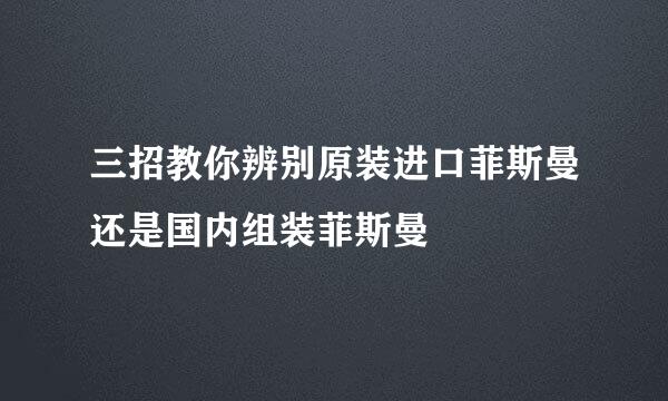 三招教你辨别原装进口菲斯曼还是国内组装菲斯曼