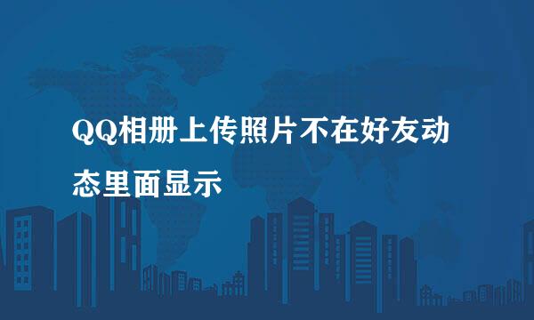QQ相册上传照片不在好友动态里面显示