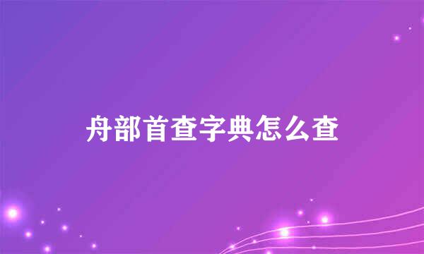舟部首查字典怎么查