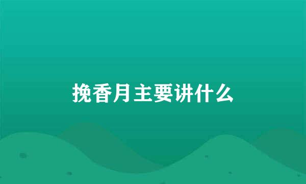 挽香月主要讲什么