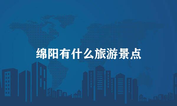 绵阳有什么旅游景点