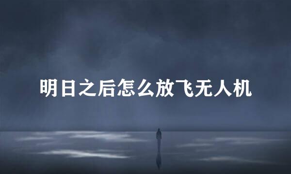 明日之后怎么放飞无人机