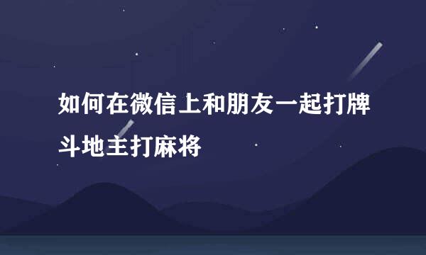 如何在微信上和朋友一起打牌斗地主打麻将