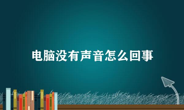 电脑没有声音怎么回事