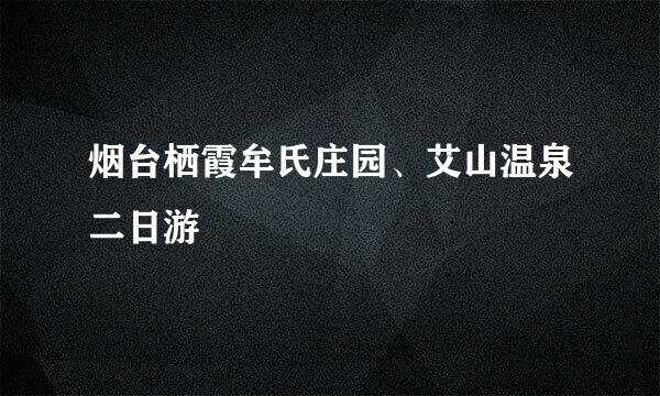 烟台栖霞牟氏庄园、艾山温泉二日游