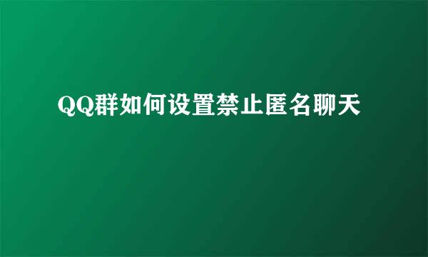 QQ群如何设置禁止匿名聊天