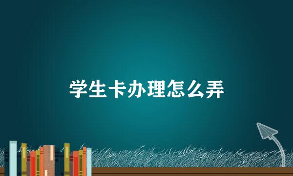 学生卡办理怎么弄