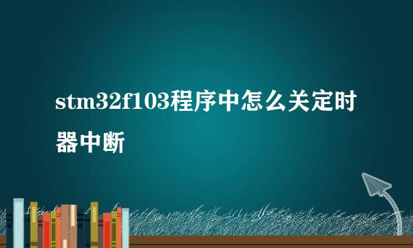 stm32f103程序中怎么关定时器中断