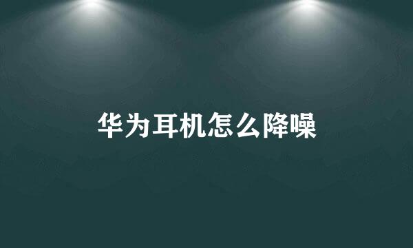 华为耳机怎么降噪