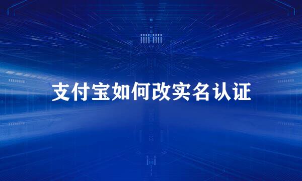 支付宝如何改实名认证