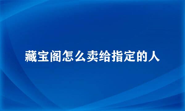 藏宝阁怎么卖给指定的人
