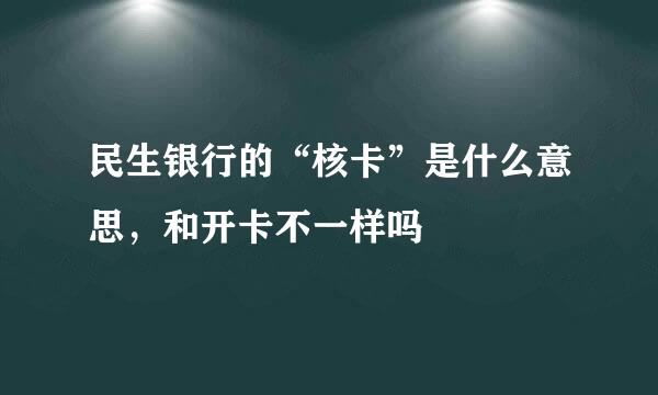 民生银行的“核卡”是什么意思，和开卡不一样吗