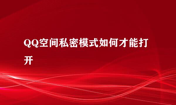 QQ空间私密模式如何才能打开
