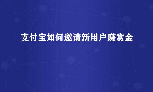 支付宝如何邀请新用户赚赏金