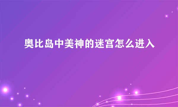 奥比岛中美神的迷宫怎么进入