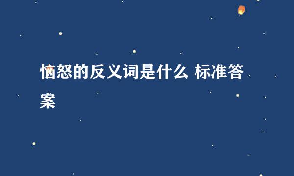 恼怒的反义词是什么 标准答案