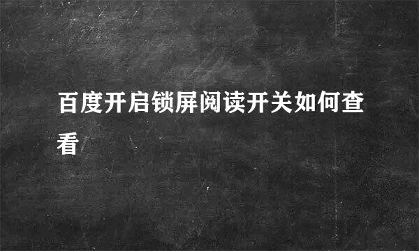百度开启锁屏阅读开关如何查看