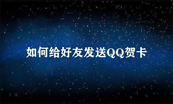 如何给好友发送QQ贺卡