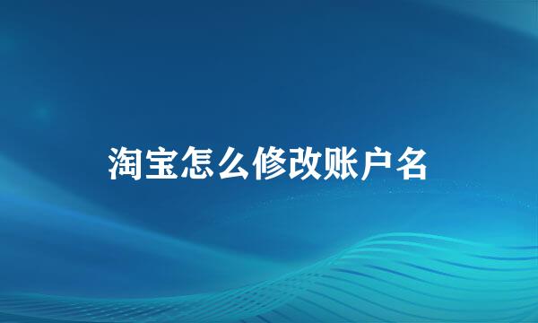 淘宝怎么修改账户名